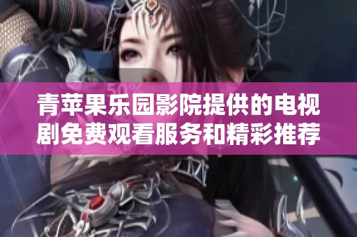 青苹果乐园影院提供的电视剧免费观看服务和精彩推荐
