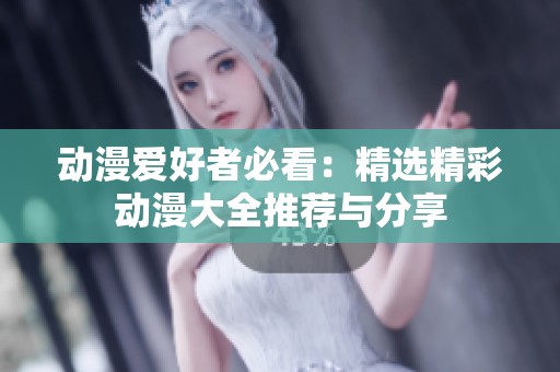 动漫爱好者必看：精选精彩动漫大全推荐与分享