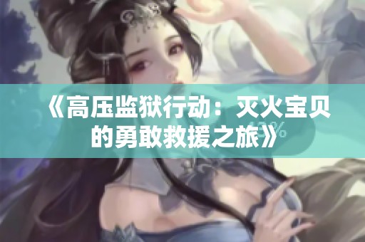 《高压监狱行动：灭火宝贝的勇敢救援之旅》