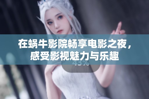 在蜗牛影院畅享电影之夜，感受影视魅力与乐趣
