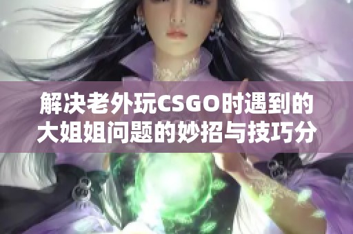 解决老外玩CSGO时遇到的大姐姐问题的妙招与技巧分享