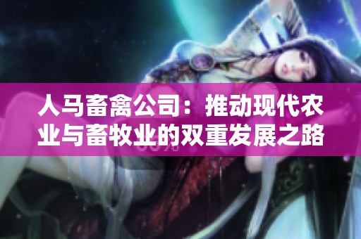 人马畜禽公司：推动现代农业与畜牧业的双重发展之路