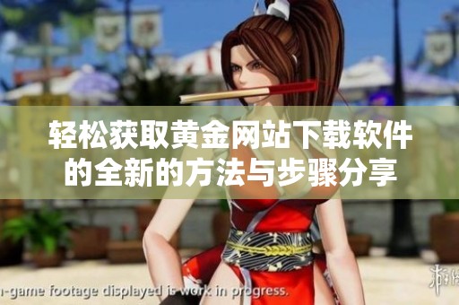 轻松获取黄金网站下载软件的全新的方法与步骤分享