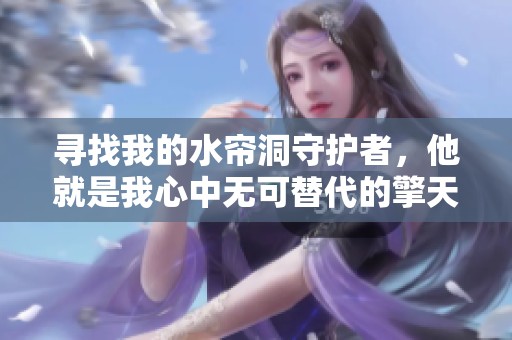 寻找我的水帘洞守护者，他就是我心中无可替代的擎天柱