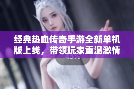 经典热血传奇手游全新单机版上线，带领玩家重温激情岁月