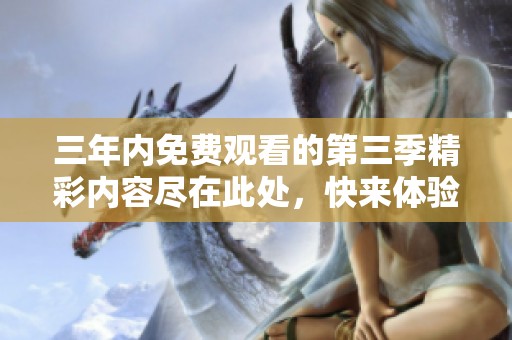 三年内免费观看的第三季精彩内容尽在此处，快来体验吧