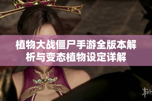 植物大战僵尸手游全版本解析与变态植物设定详解
