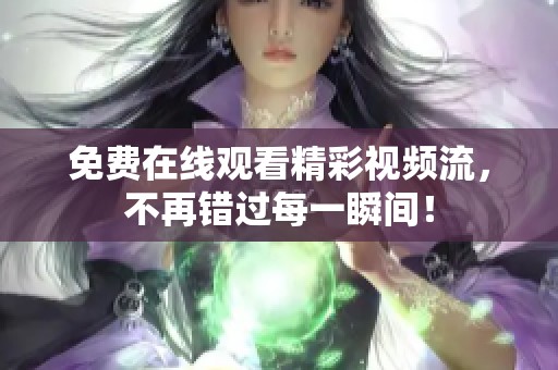 免费在线观看精彩视频流，不再错过每一瞬间！
