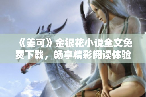 《姜可》金银花小说全文免费下载，畅享精彩阅读体验！