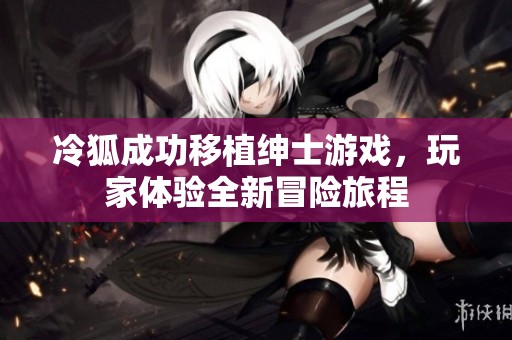 冷狐成功移植绅士游戏，玩家体验全新冒险旅程
