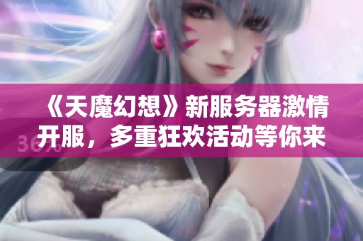 《天魔幻想》新服务器激情开服，多重狂欢活动等你来参与