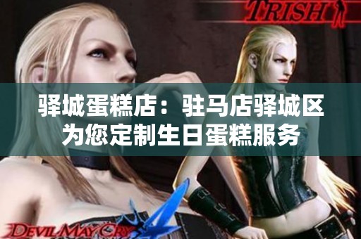 驿城蛋糕店：驻马店驿城区为您定制生日蛋糕服务