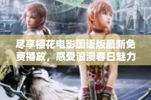 尽享樱花电影国语版最新免费播放，感受浪漫春日魅力