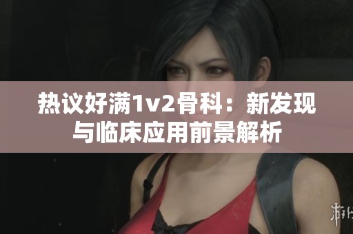 热议好满1v2骨科：新发现与临床应用前景解析