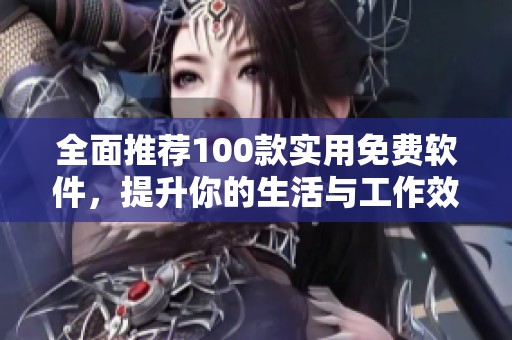 全面推荐100款实用免费软件，提升你的生活与工作效率