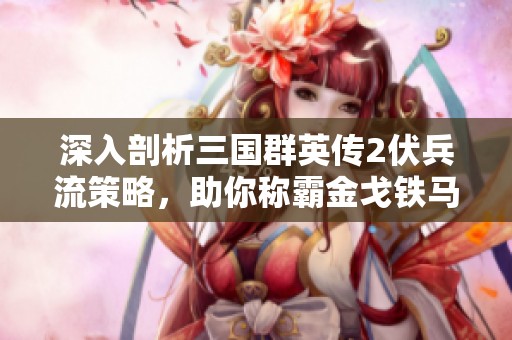深入剖析三国群英传2伏兵流策略，助你称霸金戈铁马的战场