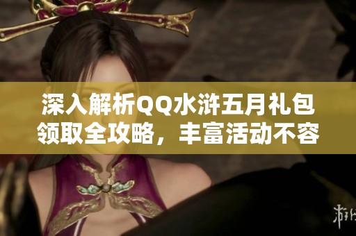深入解析QQ水浒五月礼包领取全攻略，丰富活动不容错过