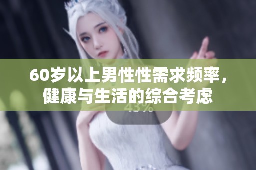 60岁以上男性性需求频率，健康与生活的综合考虑