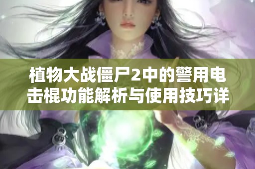 植物大战僵尸2中的警用电击棍功能解析与使用技巧详解