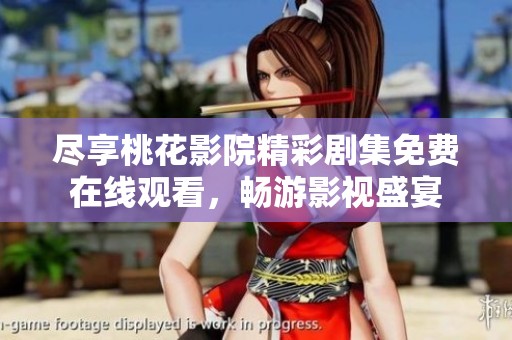 尽享桃花影院精彩剧集免费在线观看，畅游影视盛宴