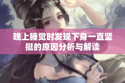 晚上睡觉时发现下身一直坚挺的原因分析与解读