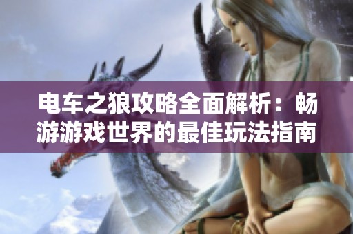 电车之狼攻略全面解析：畅游游戏世界的最佳玩法指南