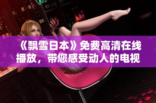 《飘雪日本》免费高清在线播放，带您感受动人的电视剧魅力