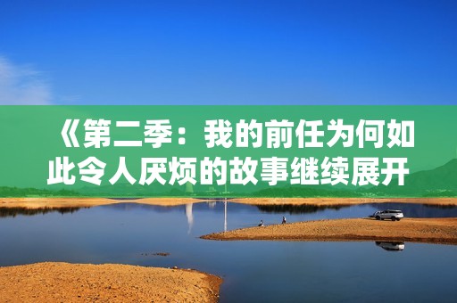 《第二季：我的前任为何如此令人厌烦的故事继续展开》
