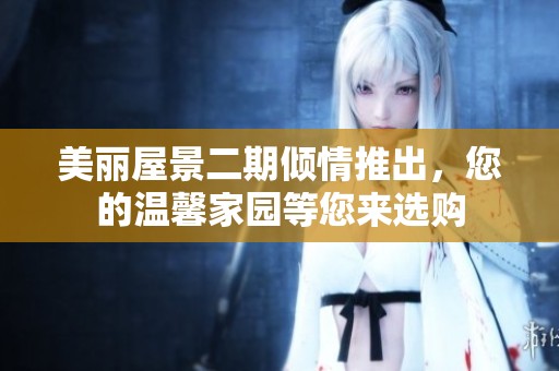 美丽屋景二期倾情推出，您的温馨家园等您来选购