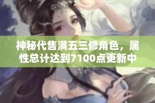 神秘代售满五三修角色，属性总计达到7100点更新中