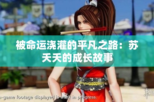 被命运浇灌的平凡之路：苏夭夭的成长故事