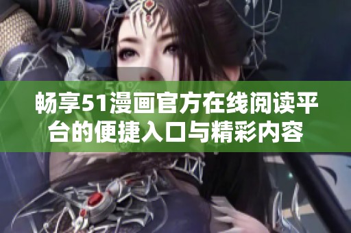 畅享51漫画官方在线阅读平台的便捷入口与精彩内容