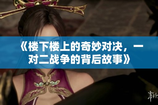 《楼下楼上的奇妙对决，一对二战争的背后故事》