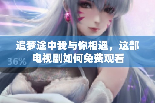 追梦途中我与你相遇，这部电视剧如何免费观看