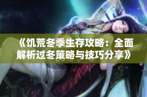 《饥荒冬季生存攻略：全面解析过冬策略与技巧分享》