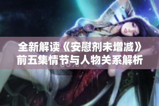 全新解读《安慰剂未增减》前五集情节与人物关系解析
