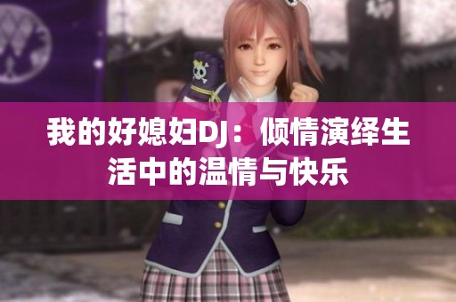 我的好媳妇DJ：倾情演绎生活中的温情与快乐