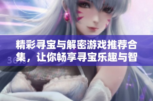 精彩寻宝与解密游戏推荐合集，让你畅享寻宝乐趣与智力挑战