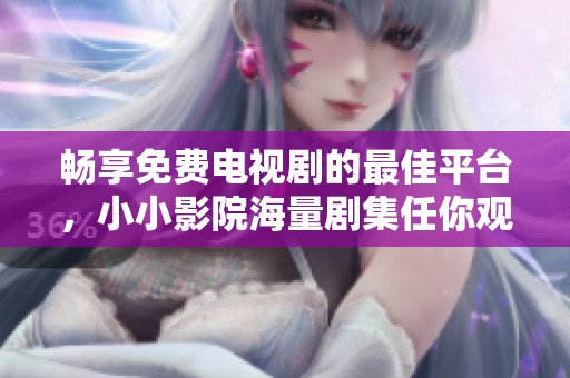 畅享免费电视剧的最佳平台，小小影院海量剧集任你观看