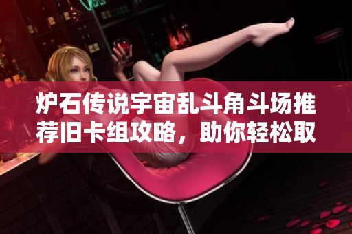 炉石传说宇宙乱斗角斗场推荐旧卡组攻略，助你轻松取胜！