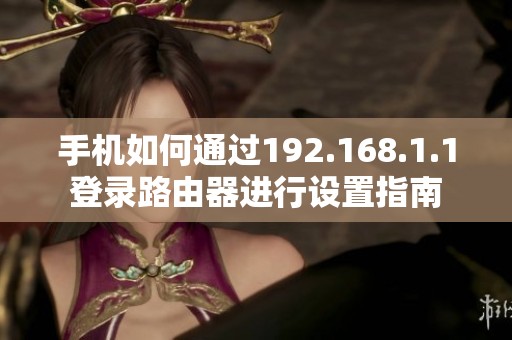 手机如何通过192.168.1.1登录路由器进行设置指南