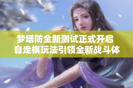 梦塔防全新测试正式开启 自走棋玩法引领全新战斗体验