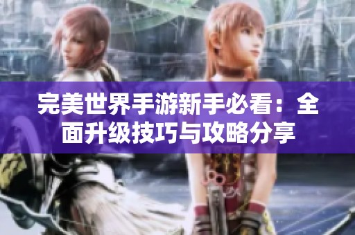 完美世界手游新手必看：全面升级技巧与攻略分享