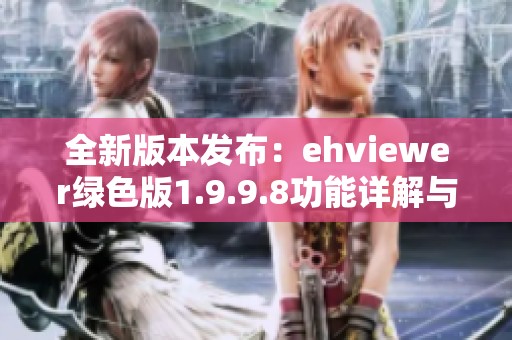 全新版本发布：ehviewer绿色版1.9.9.8功能详解与使用指南