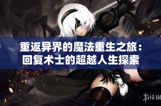 重返异界的魔法重生之旅：回复术士的超越人生探索
