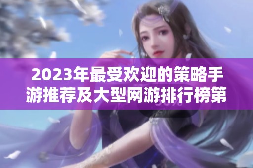 2023年最受欢迎的策略手游推荐及大型网游排行榜第一名揭秘