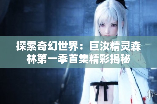 探索奇幻世界：巨汝精灵森林第一季首集精彩揭秘