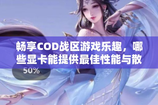 畅享COD战区游戏乐趣，哪些显卡能提供最佳性能与散热表现？