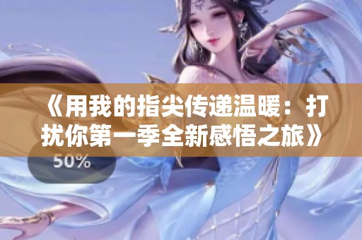 《用我的指尖传递温暖：打扰你第一季全新感悟之旅》
