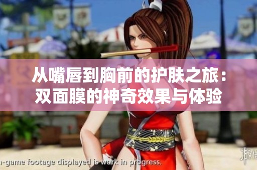 从嘴唇到胸前的护肤之旅：双面膜的神奇效果与体验